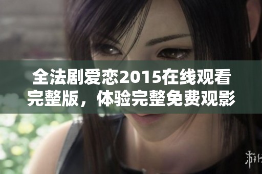 全法剧爱恋2015在线观看完整版，体验完整免费观影的别样乐趣