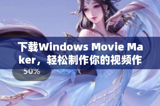 下载Windows Movie Maker，轻松制作你的视频作品