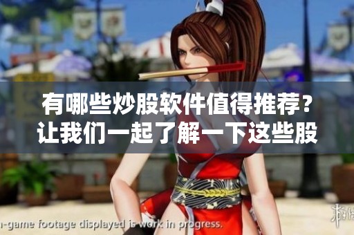 有哪些炒股软件值得推荐？让我们一起了解一下这些股票交易工具。