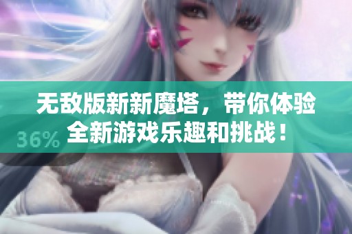 无敌版新新魔塔，带你体验全新游戏乐趣和挑战！