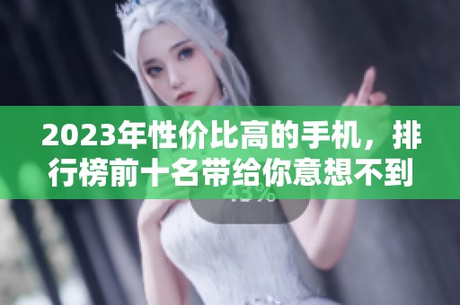 2023年性价比高的手机，排行榜前十名带给你意想不到的选择