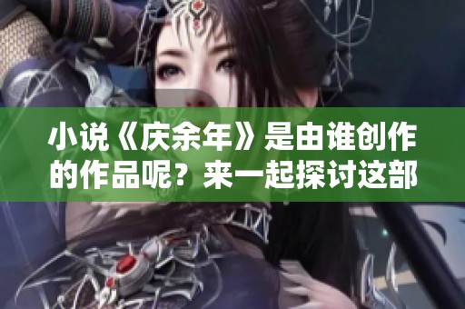 小说《庆余年》是由谁创作的作品呢？来一起探讨这部精彩的小说吧。