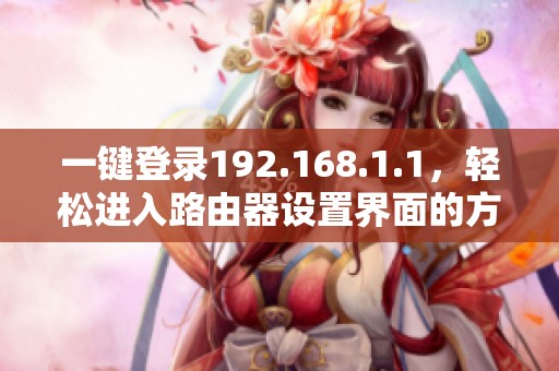一键登录192.168.1.1，轻松进入路由器设置界面的方法揭秘