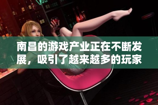 南昌的游戏产业正在不断发展，吸引了越来越多的玩家和投资者加入