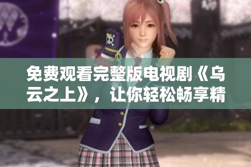 免费观看完整版电视剧《乌云之上》，让你轻松畅享精彩剧情