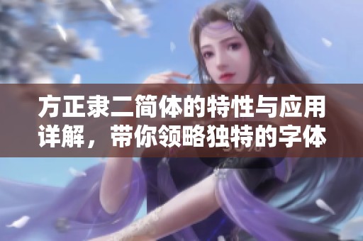 方正隶二简体的特性与应用详解，带你领略独特的字体魅力