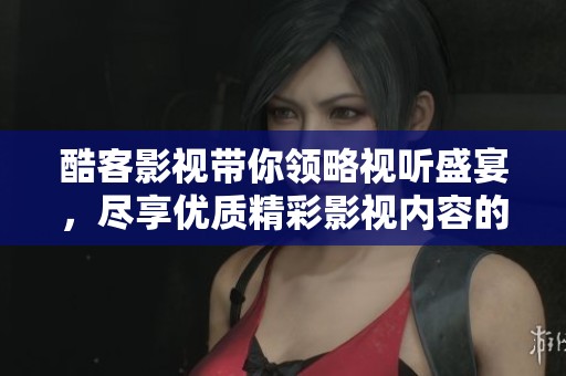 酷客影视带你领略视听盛宴，尽享优质精彩影视内容的无限魅力