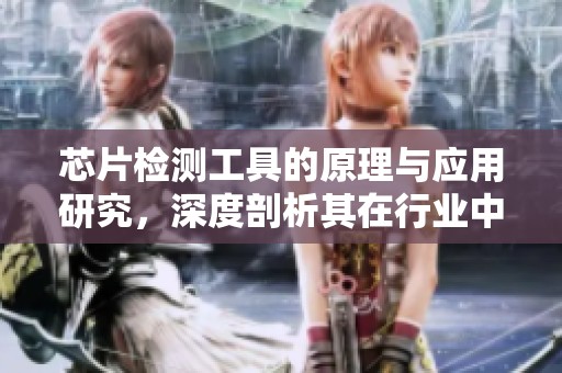 芯片检测工具的原理与应用研究，深度剖析其在行业中的重要性