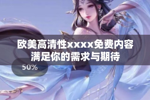 欧美高清性xxxx免费内容满足你的需求与期待