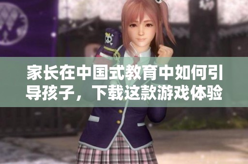 家长在中国式教育中如何引导孩子，下载这款游戏体验全新玩法