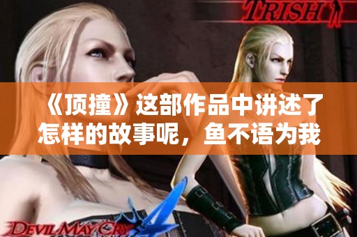 《顶撞》这部作品中讲述了怎样的故事呢，鱼不语为我们揭示了真相
