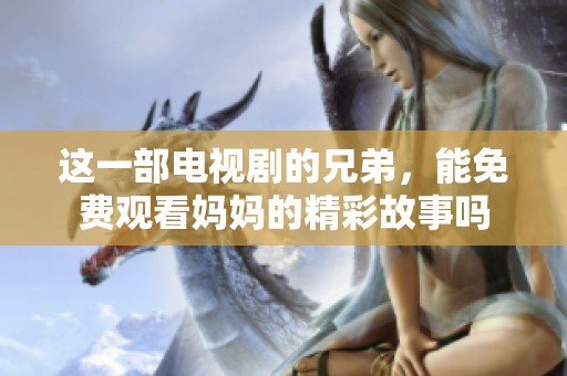 这一部电视剧的兄弟，能免费观看妈妈的精彩故事吗
