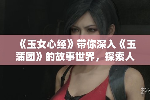 《玉女心经》带你深入《玉蒲团》的故事世界，探索人性与欲望的交织