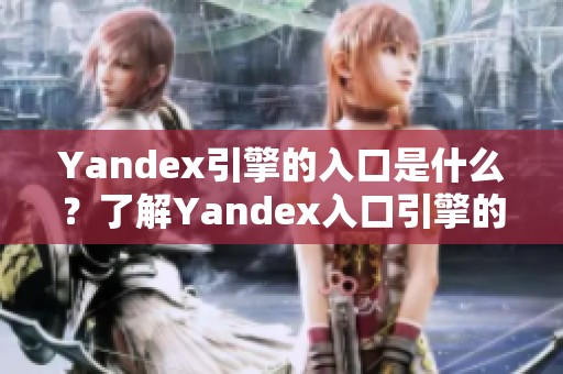 Yandex引擎的入口是什么？了解Yandex入口引擎的使用方法和功能。