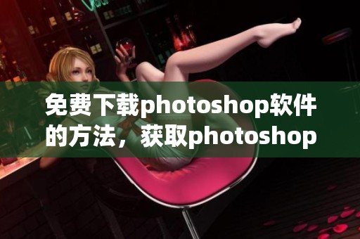 免费下载photoshop软件的方法，获取photoshop软件的途径介绍