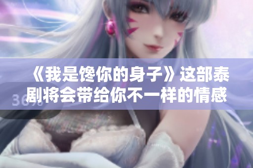 《我是馋你的身子》这部泰剧将会带给你不一样的情感体验和视觉享受
