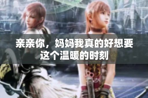 亲亲你，妈妈我真的好想要这个温暖的时刻