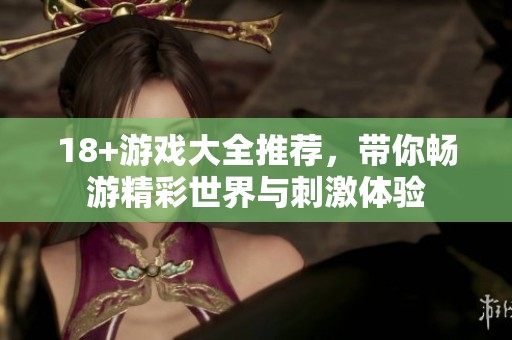 18+游戏大全推荐，带你畅游精彩世界与刺激体验