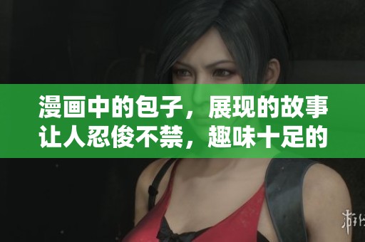 漫画中的包子，展现的故事让人忍俊不禁，趣味十足的生活瞬间