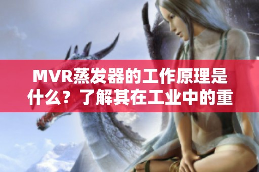 MVR蒸发器的工作原理是什么？了解其在工业中的重要应用与优势。