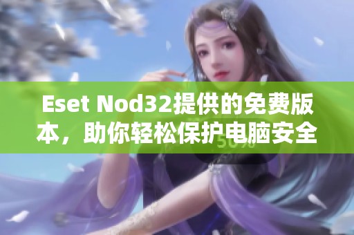 Eset Nod32提供的免费版本，助你轻松保护电脑安全与隐私。
