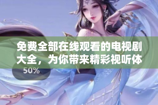 免费全部在线观看的电视剧大全，为你带来精彩视听体验