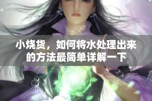 小烧货，如何将水处理出来的方法最简单详解一下