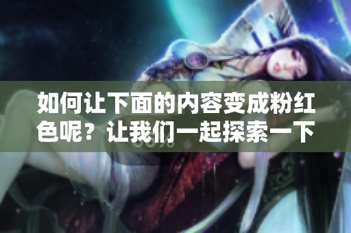如何让下面的内容变成粉红色呢？让我们一起探索一下吧！