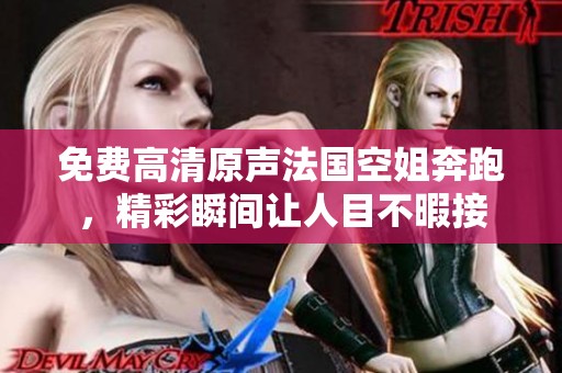 免费高清原声法国空姐奔跑，精彩瞬间让人目不暇接