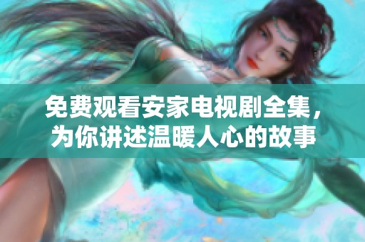 免费观看安家电视剧全集，为你讲述温暖人心的故事