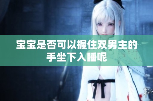 宝宝是否可以握住双男主的手坐下入睡呢