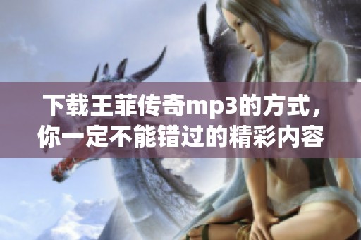 下载王菲传奇mp3的方式，你一定不能错过的精彩内容
