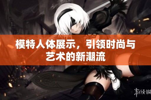 模特人体展示，引领时尚与艺术的新潮流