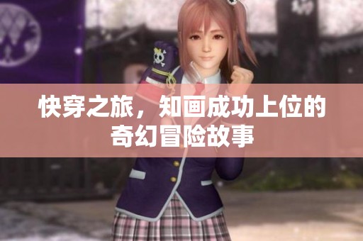 快穿之旅，知画成功上位的奇幻冒险故事