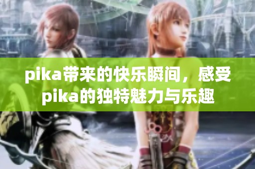 pika带来的快乐瞬间，感受pika的独特魅力与乐趣