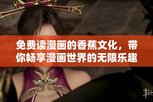 免费读漫画的香蕉文化，带你畅享漫画世界的无限乐趣