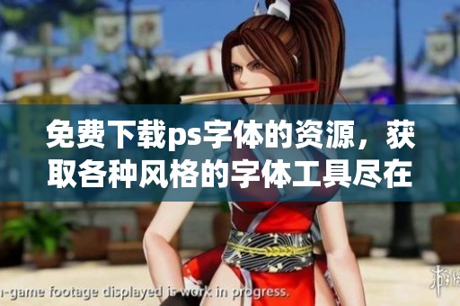 免费下载ps字体的资源，获取各种风格的字体工具尽在这里