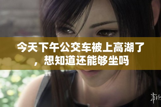 今天下午公交车被上高湖了，想知道还能够坐吗