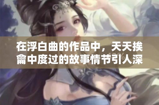 在浮白曲的作品中，天天挨龠中度过的故事情节引人深思