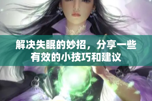 解决失眠的妙招，分享一些有效的小技巧和建议