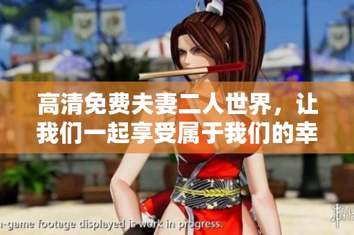 高清免费夫妻二人世界，让我们一起享受属于我们的幸福时光