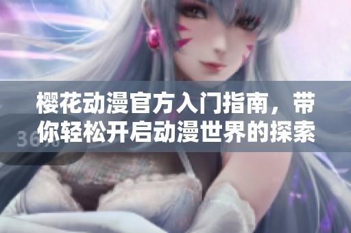 樱花动漫官方入门指南，带你轻松开启动漫世界的探索之旅
