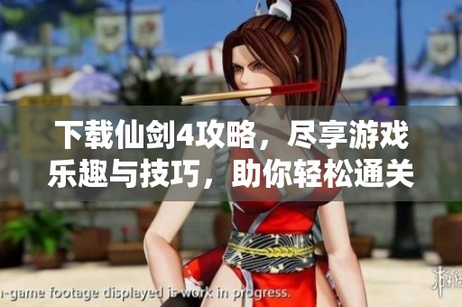 下载仙剑4攻略，尽享游戏乐趣与技巧，助你轻松通关！
