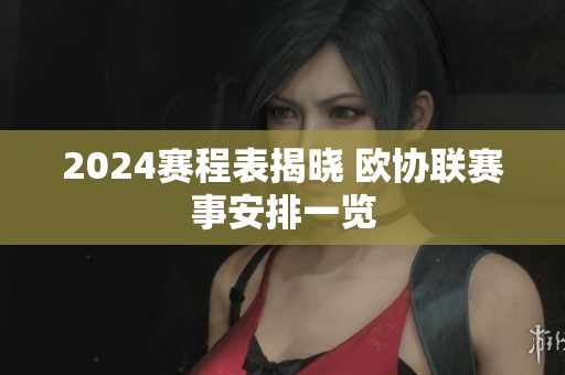 2024赛程表揭晓 欧协联赛事安排一览