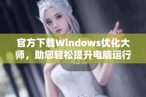 官方下载Windows优化大师，助您轻松提升电脑运行效率