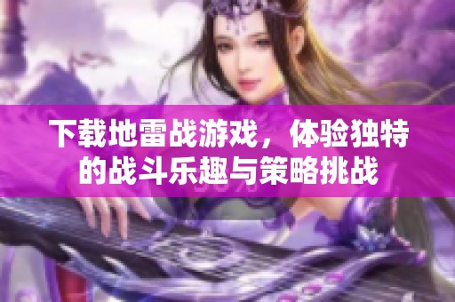 下载地雷战游戏，体验独特的战斗乐趣与策略挑战