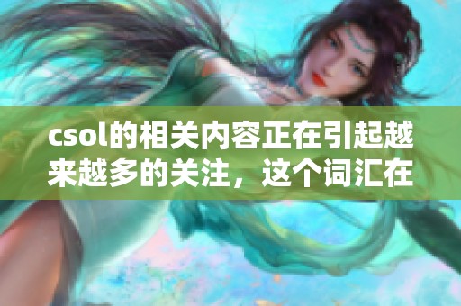 csol的相关内容正在引起越来越多的关注，这个词汇在多个领域都有着重要的应用。