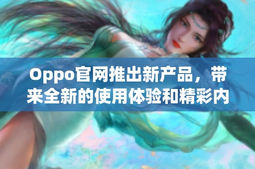Oppo官网推出新产品，带来全新的使用体验和精彩内容展示