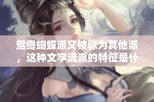 鸳鸯蝴蝶派又被称为其他派，这种文学流派的特征是什么呢