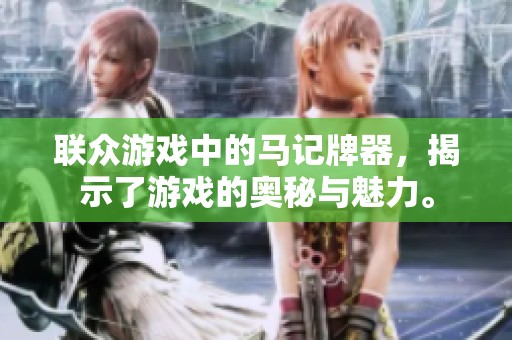 联众游戏中的马记牌器，揭示了游戏的奥秘与魅力。